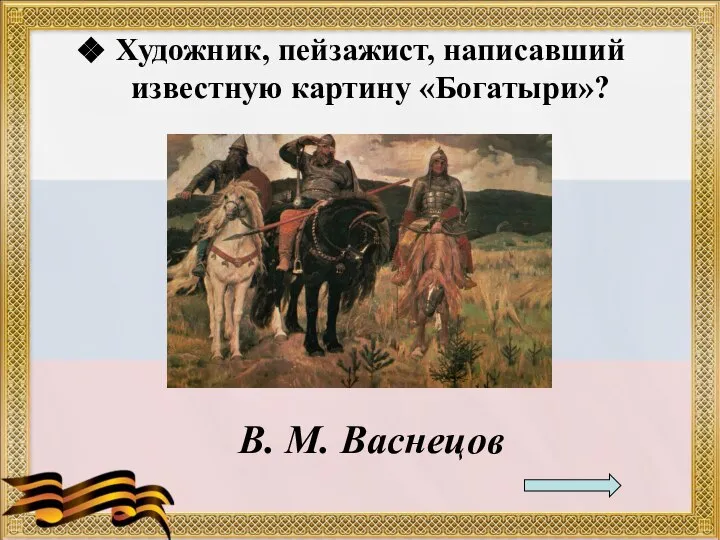 Художник, пейзажист, написавший известную картину «Богатыри»? В. М. Васнецов