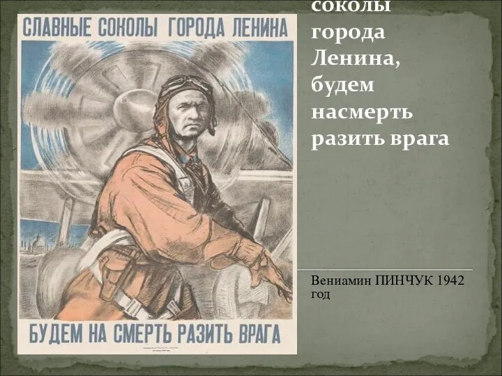 Славные соколы города Ленина, будем насмерть разить врага Вениамин ПИНЧУК 1942 год