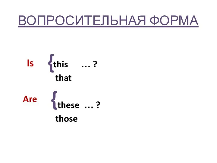 ВОПРОСИТЕЛЬНАЯ ФОРМА this … ? that these … ? those } } Are Is