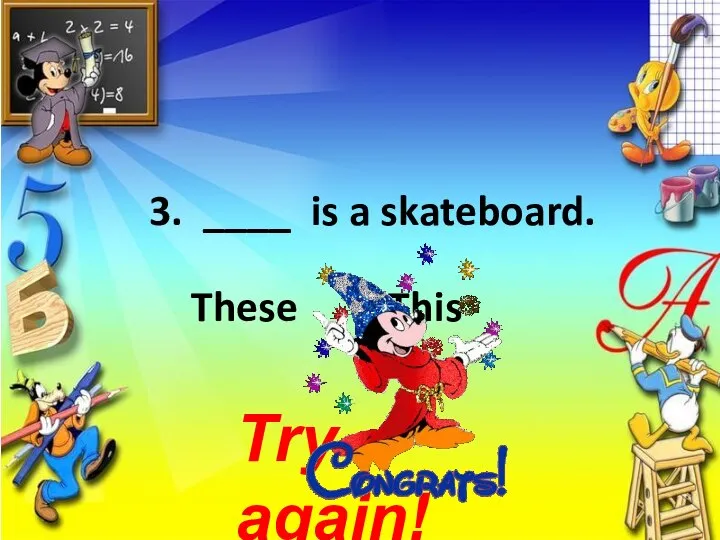 3. ____ is a skateboard. These This Try again!