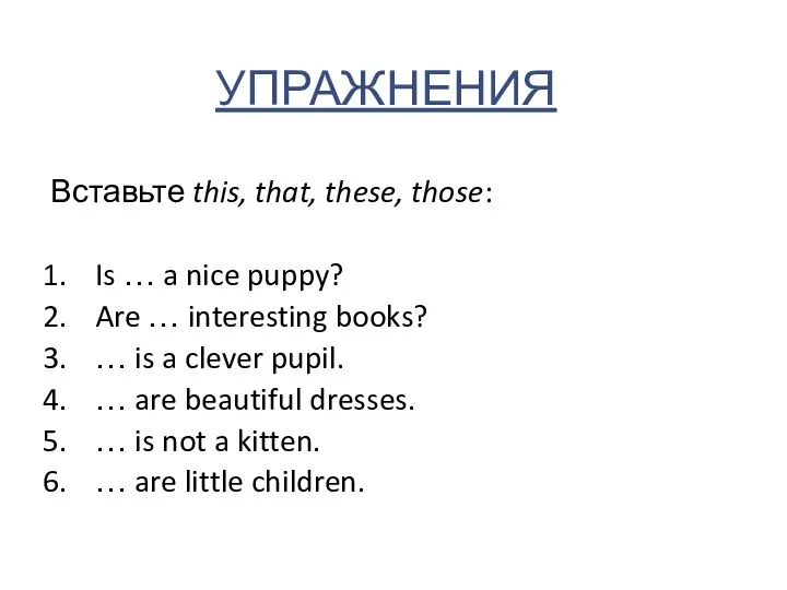 УПРАЖНЕНИЯ Вставьте this, that, these, those: Is … a nice puppy?