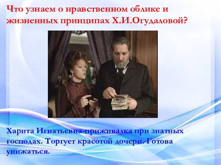 Что узнаем о нравственном облике и жизненных принципах Х.И.Огудаловой? Харита Игнатьевна-приживалка