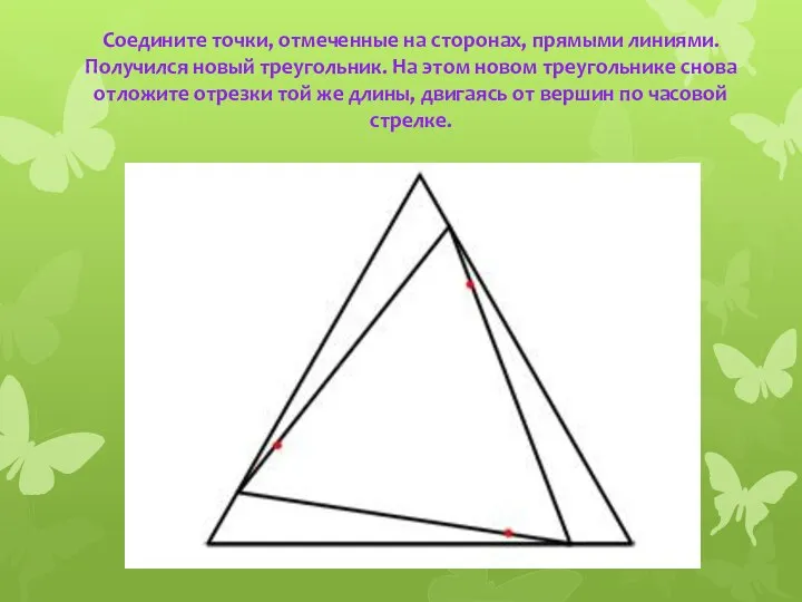 Соедините точки, отмеченные на сторонах, прямыми линиями. Получился новый треугольник. На