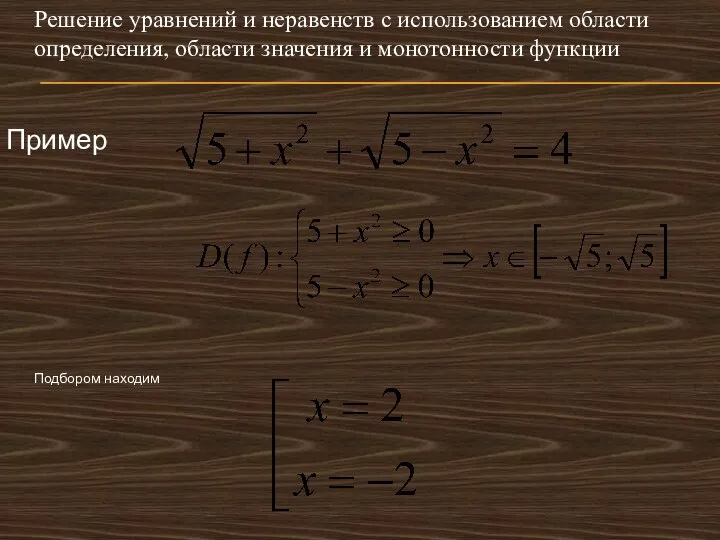 Решение уравнений и неравенств с использованием области определения, области значения и монотонности функции Пример Подбором находим