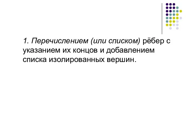 1. Перечислением (или списком) рёбер с указанием их концов и добавлением списка изолированных вершин.