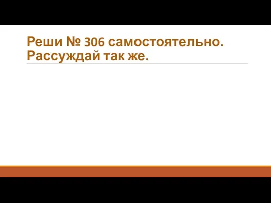 Реши № 306 самостоятельно. Рассуждай так же.