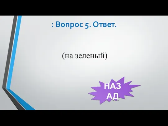 : Вопрос 5. Ответ. (на зеленый) НАЗАД