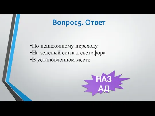 Вопрос5. Ответ НАЗАД По пешеходному переходу На зеленый сигнал светофора В установленном месте