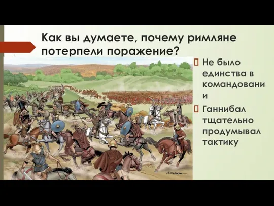 Как вы думаете, почему римляне потерпели поражение? Не было единства в командовании Ганнибал тщательно продумывал тактику