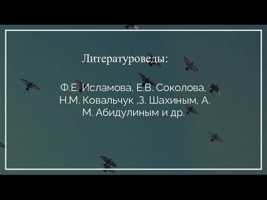 Ф.Е. Исламова, Е.В. Соколова, Н.М. Ковальчук ,З. Шахиным, А.М. Абидулиным и др. Литературоведы: