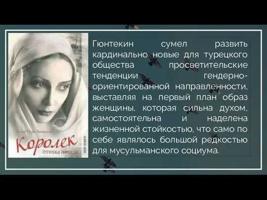 Гюнтекин сумел развить кардинально новые для турецкого общества просветительские тенденции гендерно-ориентированной