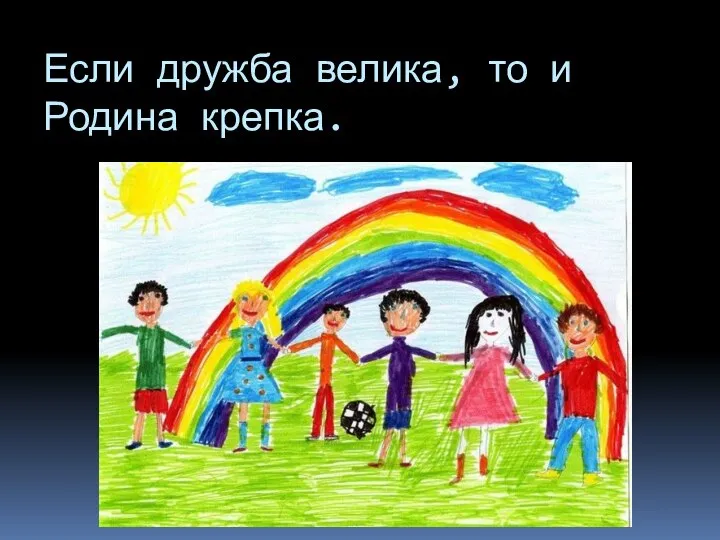 Если дружба велика, то и Родина крепка.