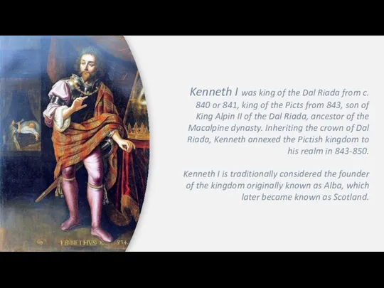 Kenneth I was king of the Dal Riada from c. 840