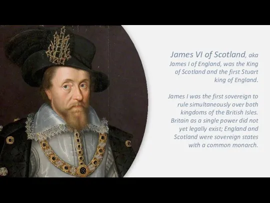 James VI of Scotland, aka James I of England, was the