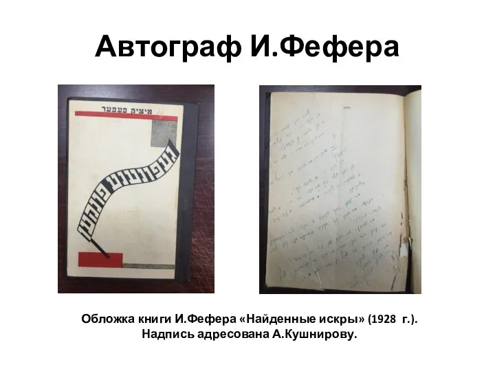 Автограф И.Фефера Обложка книги И.Фефера «Найденные искры» (1928 г.). Надпись адресована А.Кушнирову.