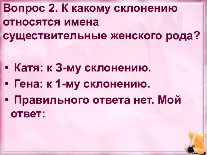 Вопрос 2. К какому склонению относятся имена существительные женского рода? Катя: