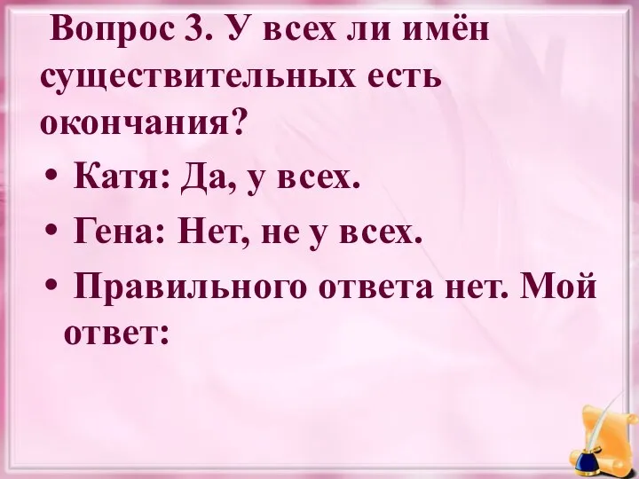 Вопрос 3. У всех ли имён существительных есть окончания? Катя: Да,