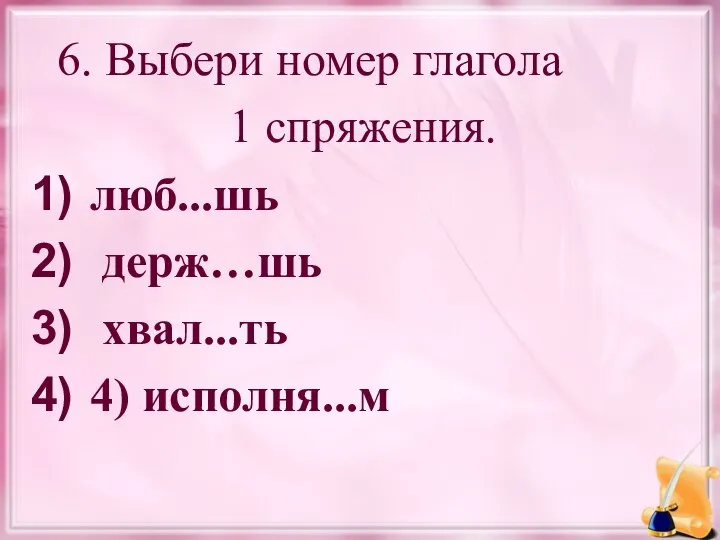 6. Выбери номер глагола 1 спряжения. люб...шь держ…шь хвал...ть 4) исполня...м