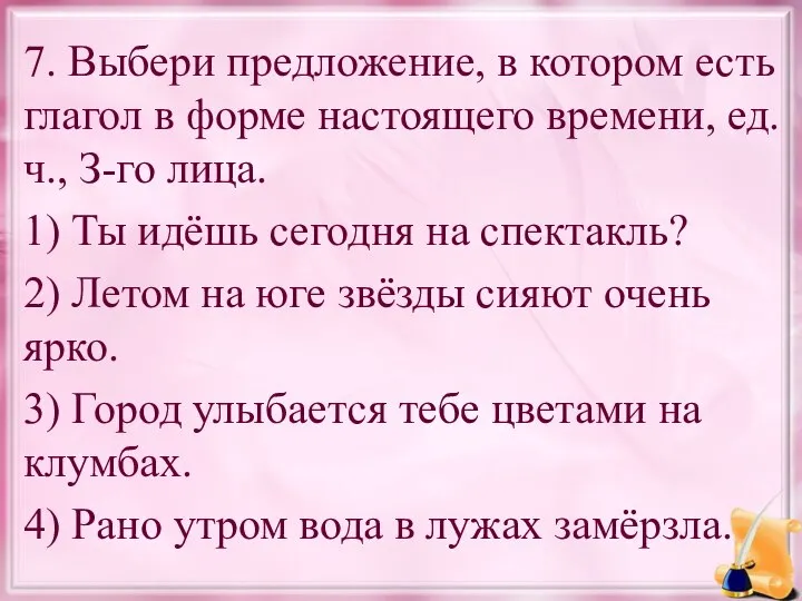 7. Выбери предложение, в котором есть глагол в форме настоящего времени,