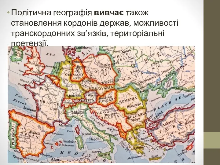 Політична географія вивчає також становлення кордонів держав, можливості транскордонних зв’язків, територіальні претензії.