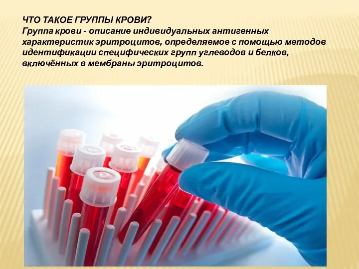 ЧТО ТАКОЕ ГРУППЫ КРОВИ? Группа крови - описание индивидуальных антигенных характеристик