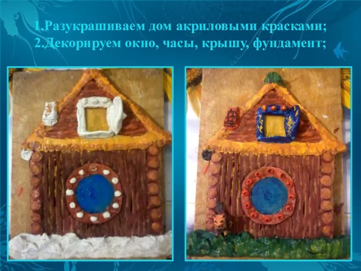 1.Разукрашиваем дом акриловыми красками; 2.Декорируем окно, часы, крышу, фундамент;