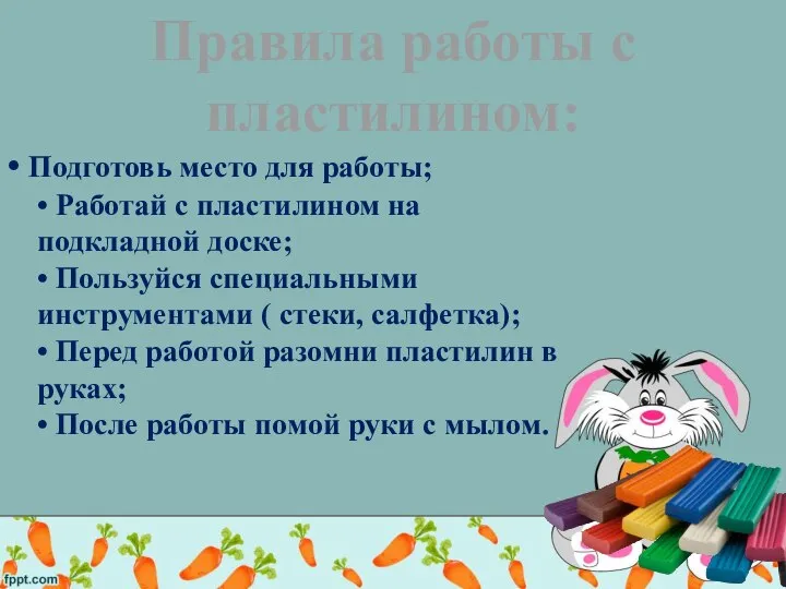 • Подготовь место для работы; • Работай с пластилином на подкладной