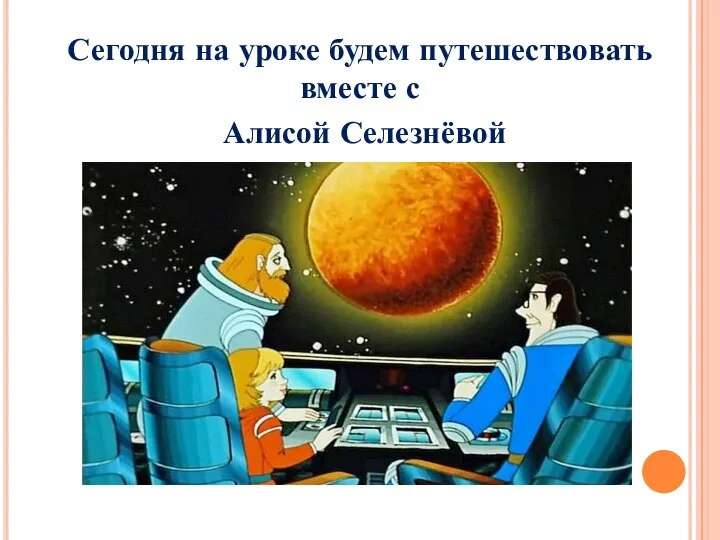 Сегодня на уроке будем путешествовать вместе с Алисой Селезнёвой