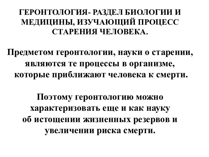 ГЕРОНТОЛОГИЯ- РАЗДЕЛ БИОЛОГИИ И МЕДИЦИНЫ, ИЗУЧАЮЩИЙ ПРОЦЕСС СТАРЕНИЯ ЧЕЛОВЕКА. Предметом геронтологии,