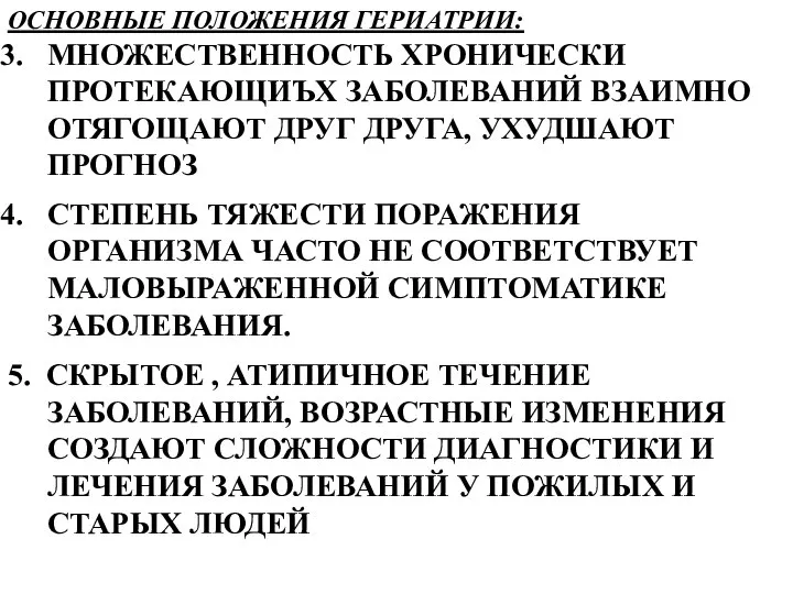 ОСНОВНЫЕ ПОЛОЖЕНИЯ ГЕРИАТРИИ: МНОЖЕСТВЕННОСТЬ ХРОНИЧЕСКИ ПРОТЕКАЮЩИЪХ ЗАБОЛЕВАНИЙ ВЗАИМНО ОТЯГОЩАЮТ ДРУГ ДРУГА,