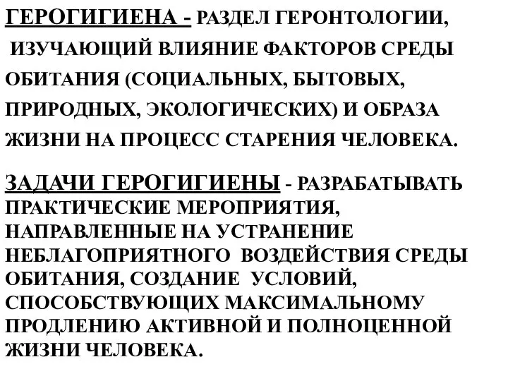 ГЕРОГИГИЕНА - РАЗДЕЛ ГЕРОНТОЛОГИИ, ИЗУЧАЮЩИЙ ВЛИЯНИЕ ФАКТОРОВ СРЕДЫ ОБИТАНИЯ (СОЦИАЛЬНЫХ, БЫТОВЫХ,