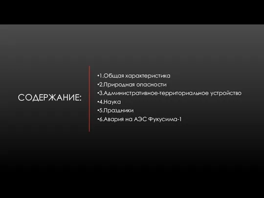 СОДЕРЖАНИЕ: 1.Общая характеристика 2.Природная опасности 3.Административное-территориальное устройство 4.Наука 5.Праздники 6.Авария на АЭС Фукусима-1