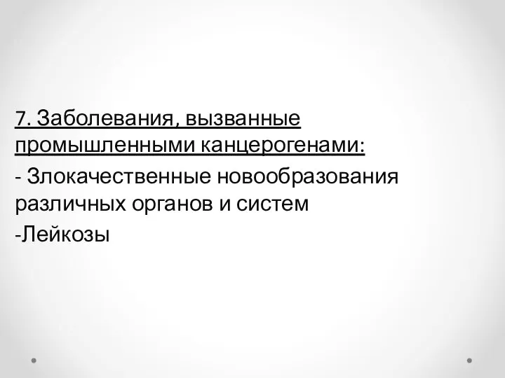 7. Заболевания, вызванные промышленными канцерогенами: - Злокачественные новообразования различных органов и систем -Лейкозы