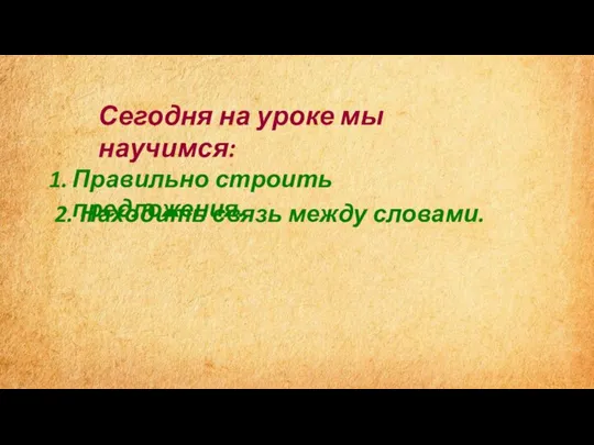 Правильно строить предложения. Сегодня на уроке мы научимся: 2. Находить связь между словами.