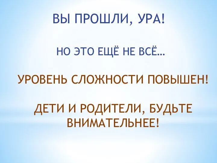 ВЫ ПРОШЛИ, УРА! НО ЭТО ЕЩЁ НЕ ВСЁ… УРОВЕНЬ СЛОЖНОСТИ ПОВЫШЕН! ДЕТИ И РОДИТЕЛИ, БУДЬТЕ ВНИМАТЕЛЬНЕЕ!