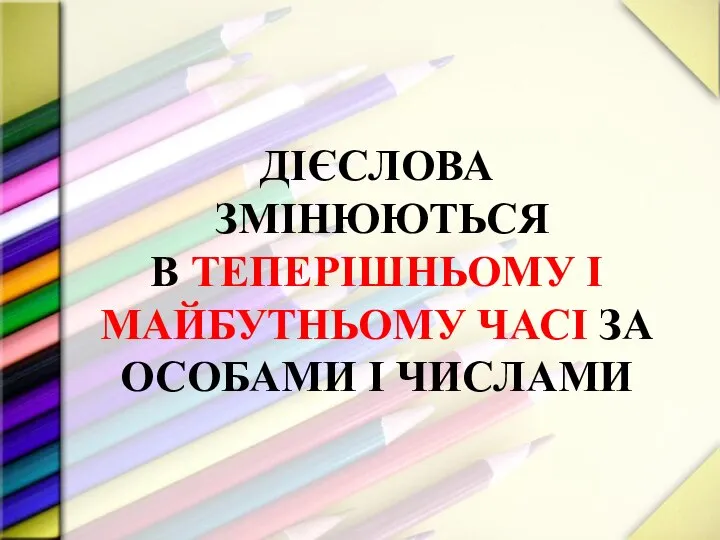 ДІЄСЛОВА ЗМІНЮЮТЬСЯ В ТЕПЕРІШНЬОМУ І МАЙБУТНЬОМУ ЧАСІ ЗА ОСОБАМИ І ЧИСЛАМИ