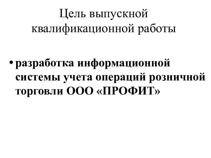 Цель выпускной квалификационной работы разработка информационной системы учета операций розничной торговли ООО «ПРОФИТ»