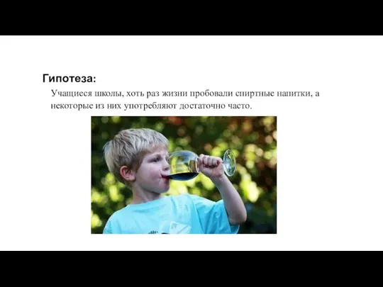 Гипотеза: Учащиеся школы, хоть раз жизни пробовали спиртные напитки, а некоторые из них употребляют достаточно часто.