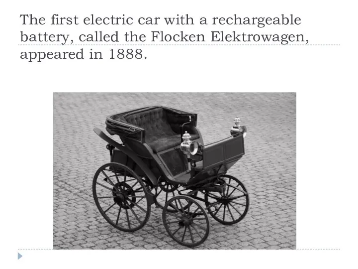 The first electric car with a rechargeable battery, called the Flocken Elektrowagen, appeared in 1888.