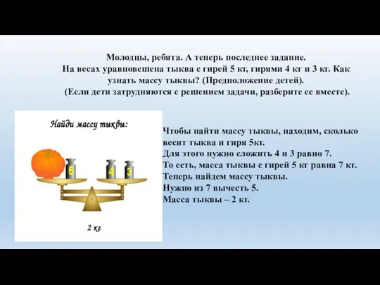 Молодцы, ребята. А теперь последнее задание. На весах уравновешена тыква с