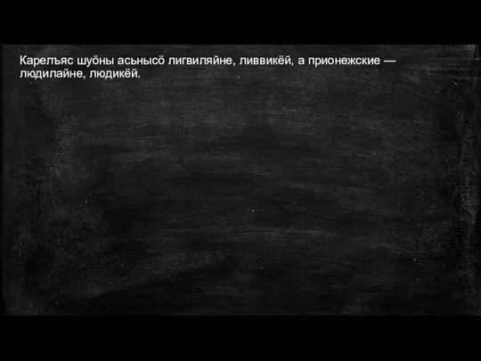 Карелъяс шуöны асьнысö лигвиляйне, ливвикёй, а прионежские — людилайне, людикёй.