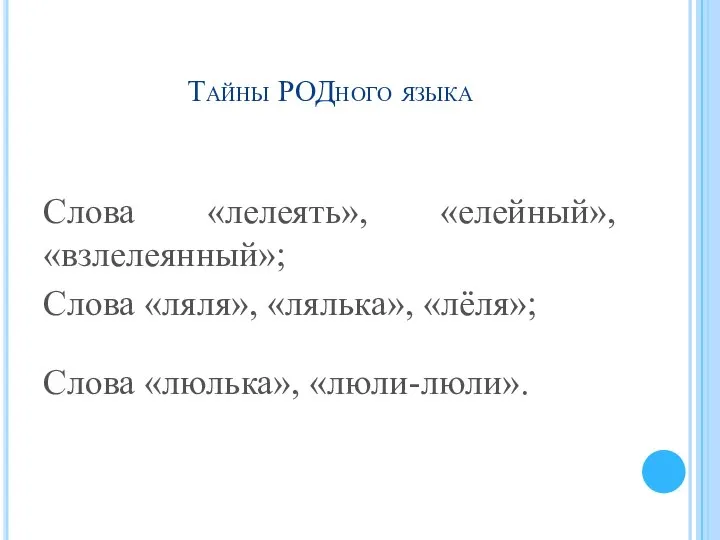 Тайны РОДного языка Слова «лелеять», «елейный», «взлелеянный»; Слова «ляля», «лялька», «лёля»; Слова «люлька», «люли-люли».