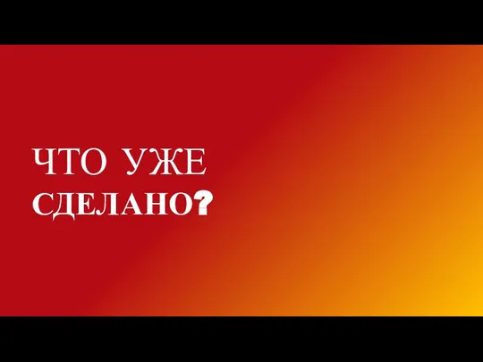 ЧТО УЖЕ СДЕЛАНО?