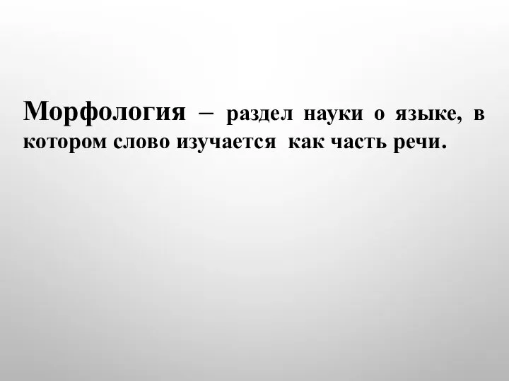 Морфология – раздел науки о языке, в котором слово изучается как часть речи.