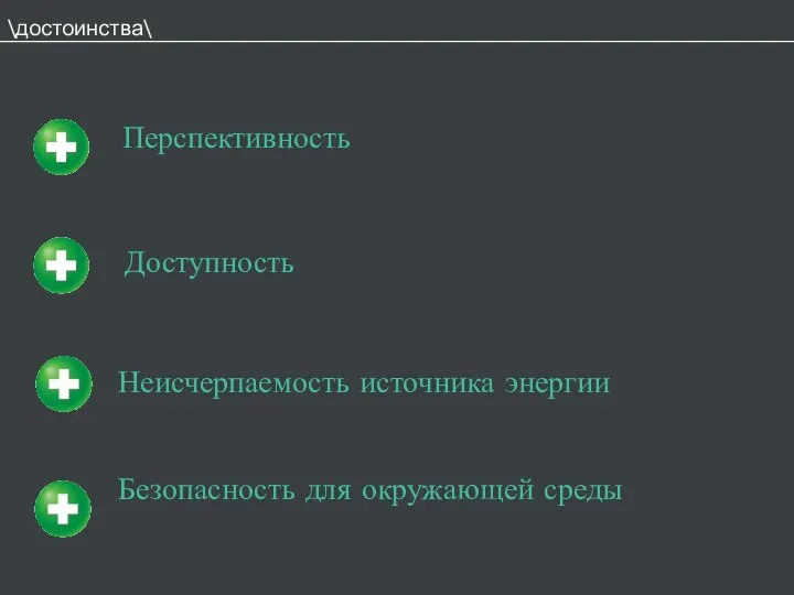 \достоинства\ Перспективность Доступность Неисчерпаемость источника энергии Безопасность для окружающей среды