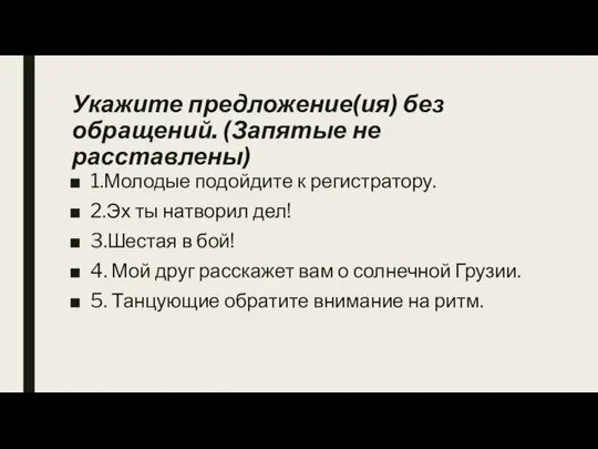 Укажите предложение(ия) без обращений. (Запятые не расставлены) 1.Молодые подойдите к регистратору.