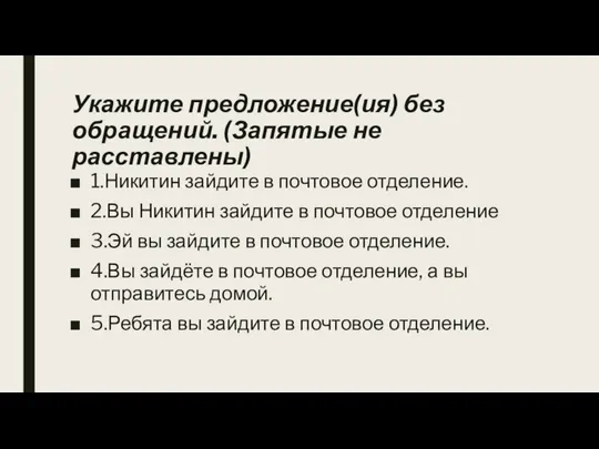 Укажите предложение(ия) без обращений. (Запятые не расставлены) 1.Никитин зайдите в почтовое