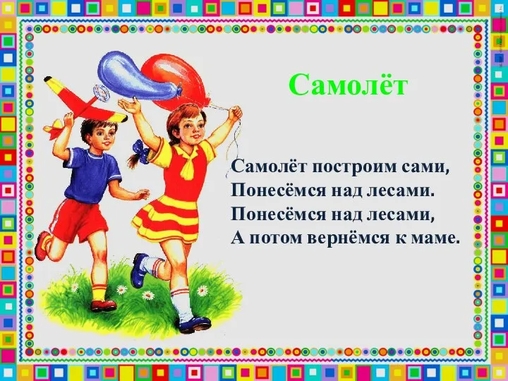 Самолёт построим сами, Понесёмся над лесами. Понесёмся над лесами, А потом вернёмся к маме. Самолёт