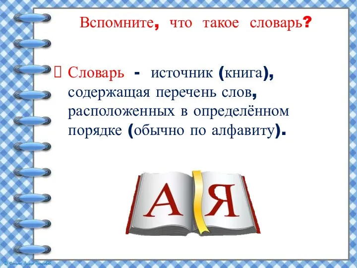 Вспомните, что такое словарь? Словарь - источник (книга), содержащая перечень слов,