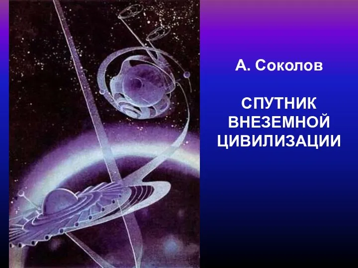 А. Соколов СПУТНИК ВНЕЗЕМНОЙ ЦИВИЛИЗАЦИИ